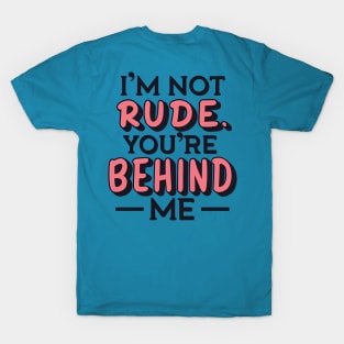 I'm Not Rude - You're Behind Me (Image on Back) T-Shirt